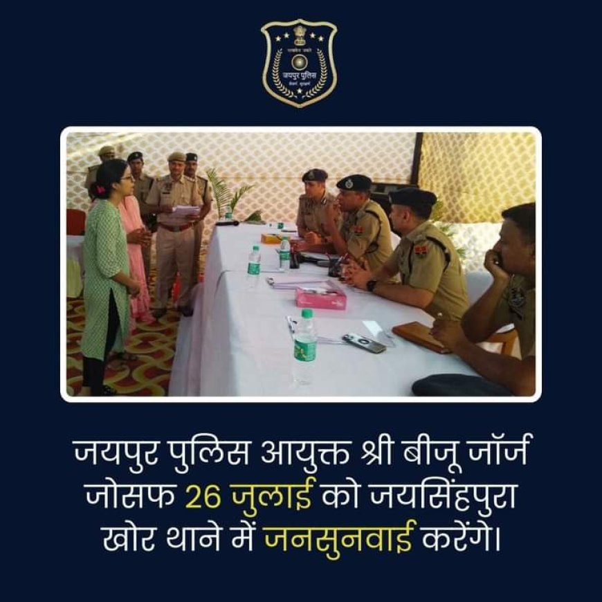 ’जयपुर पुलिस आयुक्त 26 जुलाई को जयसिंहपुरा खोर थाने में करेंगे जनसुनवाई’